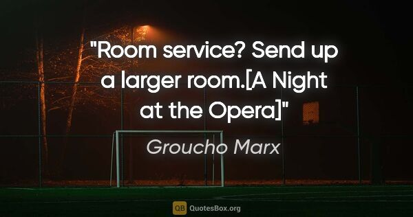 Groucho Marx quote: "Room service? Send up a larger room."[A Night at the Opera]"
