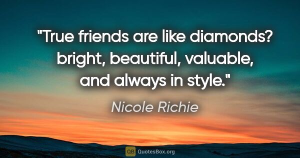 Nicole Richie quote: "True friends are like diamonds? bright, beautiful, valuable,..."