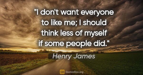 Henry James quote: "I don't want everyone to like me; I should think less of..."