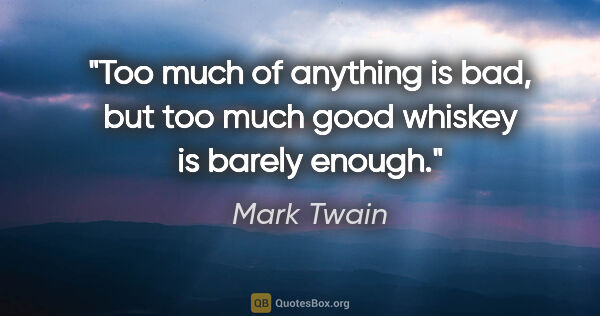Mark Twain quote: "Too much of anything is bad, but too much good whiskey is..."