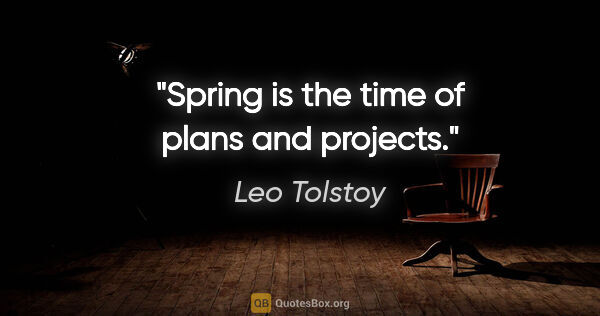 Leo Tolstoy quote: "Spring is the time of plans and projects."