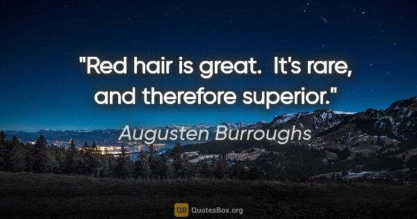 Augusten Burroughs quote: "Red hair is great.  It's rare, and therefore superior."