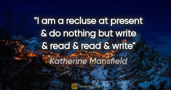 Katherine Mansfield quote: "I am a recluse at present & do nothing but write & read & read..."