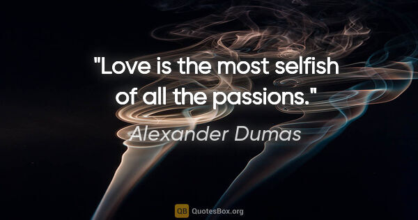 Alexander Dumas quote: "Love is the most selfish of all the passions."
