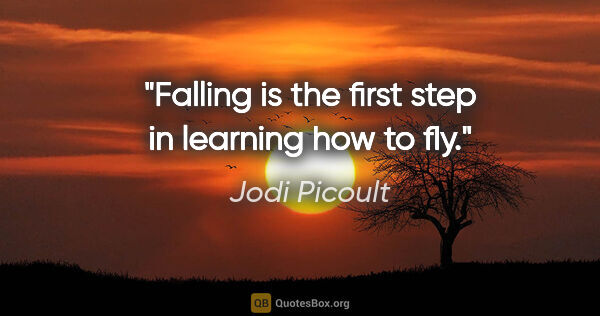 Jodi Picoult quote: "Falling is the first step in learning how to fly."