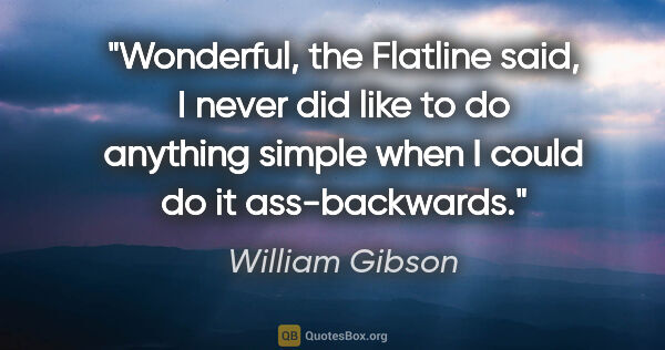 William Gibson quote: "Wonderful, the Flatline said, I never did like to do anything..."
