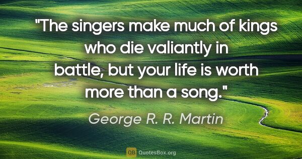George R. R. Martin quote: "The singers make much of kings who die valiantly in battle,..."
