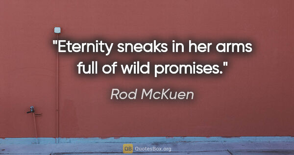 Rod McKuen quote: "Eternity sneaks in her arms full of wild promises."