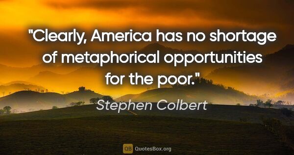 Stephen Colbert quote: "Clearly, America has no shortage of metaphorical opportunities..."