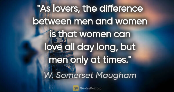 W. Somerset Maugham quote: "As lovers, the difference between men and women is that women..."