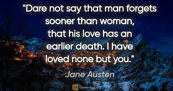 Jane Austen quote: "Dare not say that man forgets sooner than woman, that his love..."