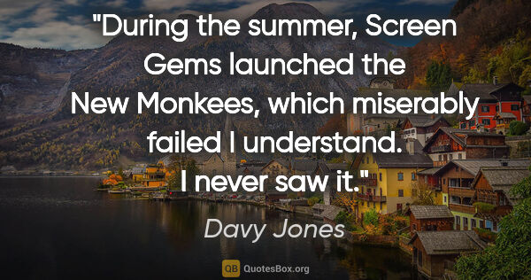 Davy Jones quote: "During the summer, Screen Gems launched the New Monkees, which..."