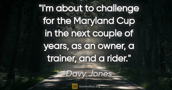 Davy Jones quote: "I'm about to challenge for the Maryland Cup in the next couple..."