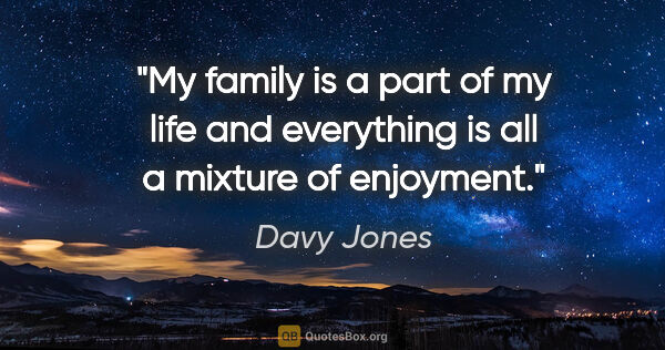 Davy Jones quote: "My family is a part of my life and everything is all a mixture..."