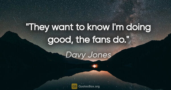Davy Jones quote: "They want to know I'm doing good, the fans do."