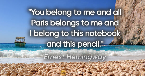 Ernest Hemingway quote: "You belong to me and all Paris belongs to me and I belong to..."