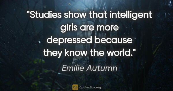 Emilie Autumn quote: "Studies show that intelligent girls are more depressed because..."