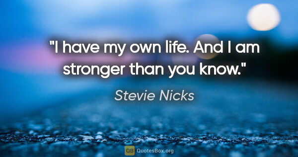 Stevie Nicks quote: "I have my own life. And I am stronger than you know."