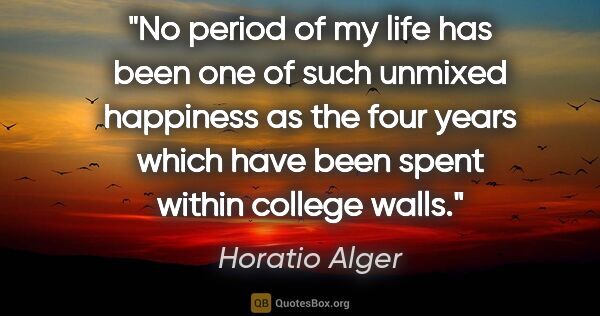 Horatio Alger quote: "No period of my life has been one of such unmixed happiness as..."
