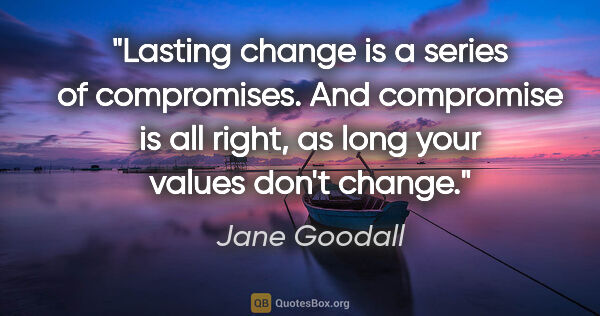 Jane Goodall quote: "Lasting change is a series of compromises. And compromise is..."