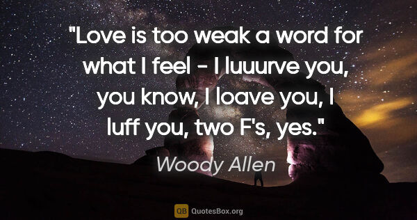 Woody Allen quote: "Love is too weak a word for what I feel - I luuurve you, you..."