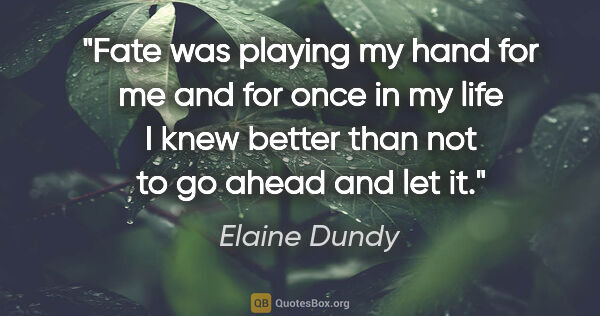 Elaine Dundy quote: "Fate was playing my hand for me and for once in my life I knew..."