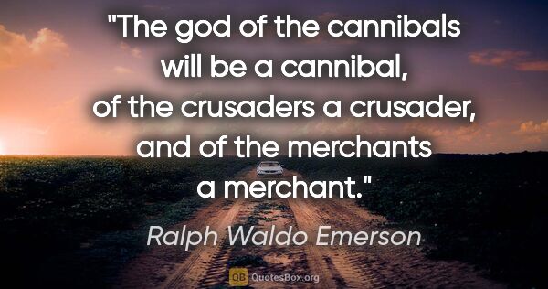 Ralph Waldo Emerson quote: "The god of the cannibals will be a cannibal, of the crusaders..."