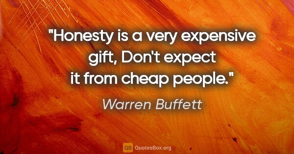 Warren Buffett quote: "Honesty is a very expensive gift, Don't expect it from cheap..."