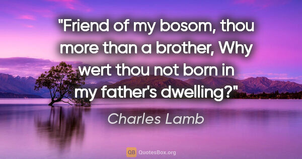Charles Lamb quote: "Friend of my bosom, thou more than a brother, Why wert thou..."