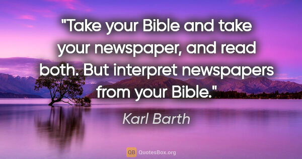 Karl Barth quote: "Take your Bible and take your newspaper, and read both. But..."