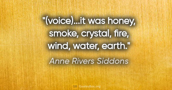 Anne Rivers Siddons quote: "(voice)...it was honey, smoke, crystal, fire, wind, water, earth."
