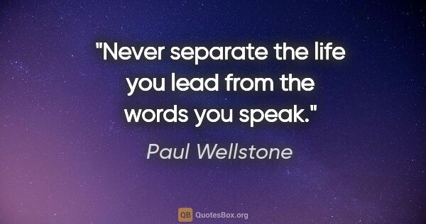 Paul Wellstone quote: "Never separate the life you lead from the words you speak."