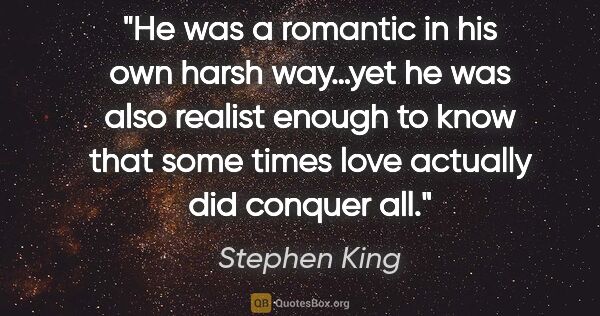 Stephen King quote: "He was a romantic in his own harsh way…yet he was also realist..."