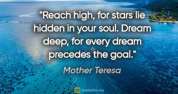 Mother Teresa quote: "Reach high, for stars lie hidden in your soul. Dream deep, for..."