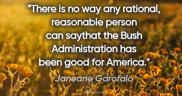 Janeane Garofalo quote: "There is no way any rational, reasonable person can saythat..."