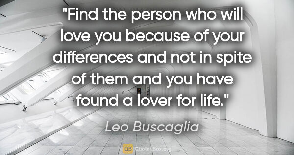 Leo Buscaglia quote: "Find the person who will love you because of your differences..."
