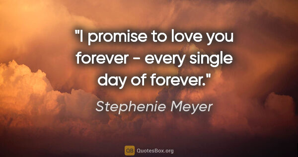Stephenie Meyer quote: "I promise to love you forever - every single day of forever."