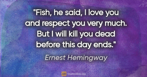 Ernest Hemingway quote: "Fish," he said, "I love you and respect you very much. But I..."