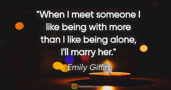 Emily Giffin quote: "When I meet someone I like being with more than I like being..."