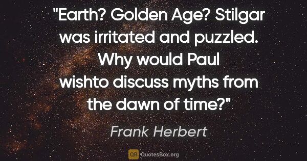 Frank Herbert quote: "Earth? Golden Age?" Stilgar was irritated and puzzled. Why..."