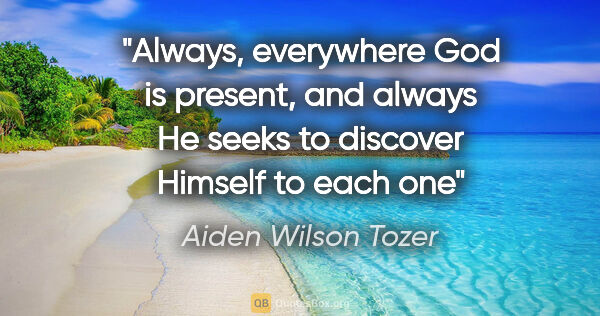 Aiden Wilson Tozer quote: "Always, everywhere God is present, and always He seeks to..."