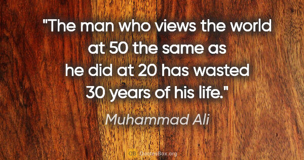 Muhammad Ali quote: "The man who views the world at 50 the same as he did at 20 has..."