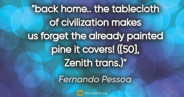 Fernando Pessoa quote: "back home.. the tablecloth of civilization makes us forget the..."