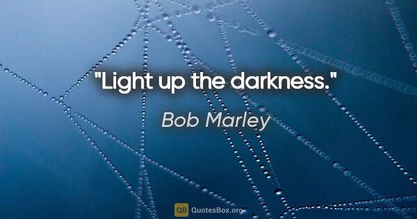 Bob Marley quote: "Light up the darkness."