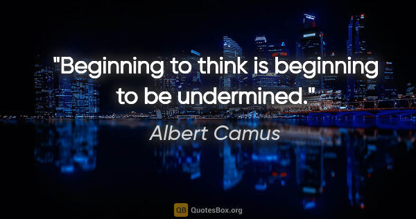 Albert Camus quote: "Beginning to think is beginning to be undermined."