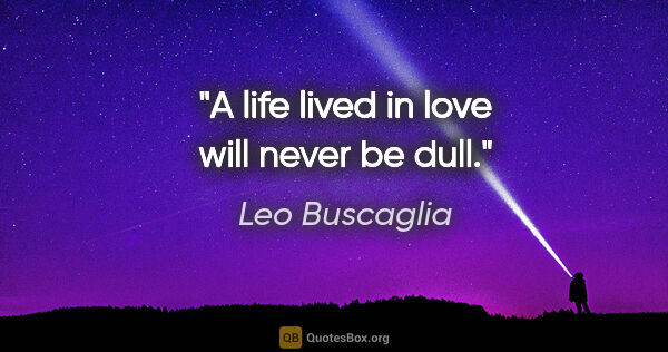 Leo Buscaglia quote: "A life lived in love will never be dull."