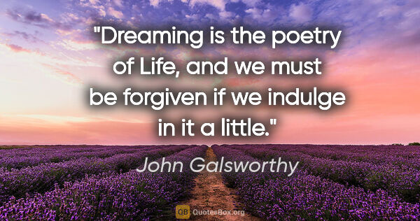 John Galsworthy quote: "Dreaming is the poetry of Life, and we must be forgiven if we..."