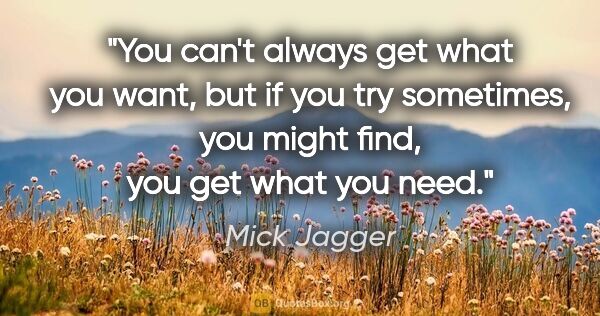 Mick Jagger quote: "You can't always get what you want, but if you try sometimes,..."