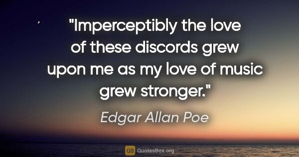 Edgar Allan Poe quote: "Imperceptibly the love of these discords grew upon me as my..."