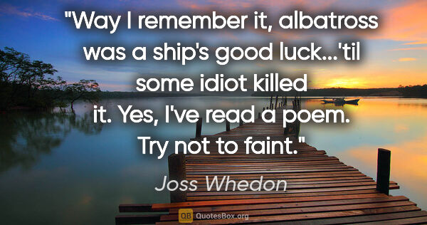 Joss Whedon quote: "Way I remember it, albatross was a ship's good luck...'til..."